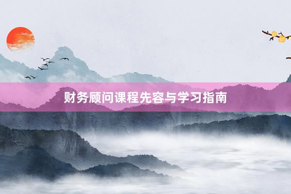 财务顾问课程先容与学习指南