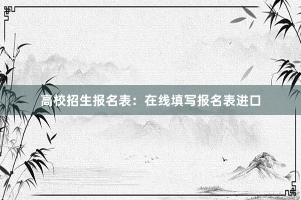高校招生报名表：在线填写报名表进口