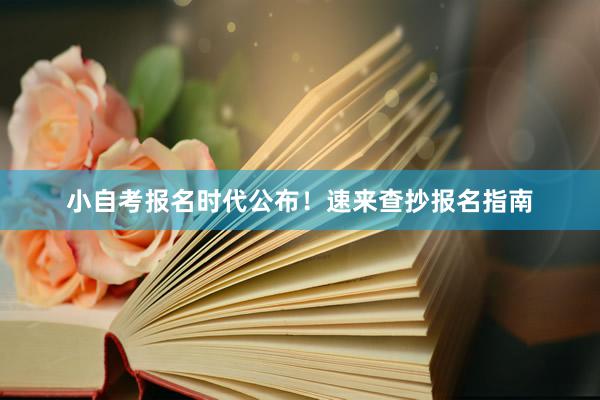 小自考报名时代公布！速来查抄报名指南