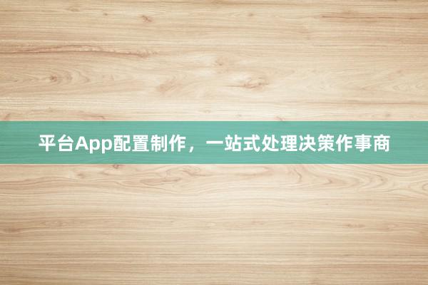 平台App配置制作，一站式处理决策作事商