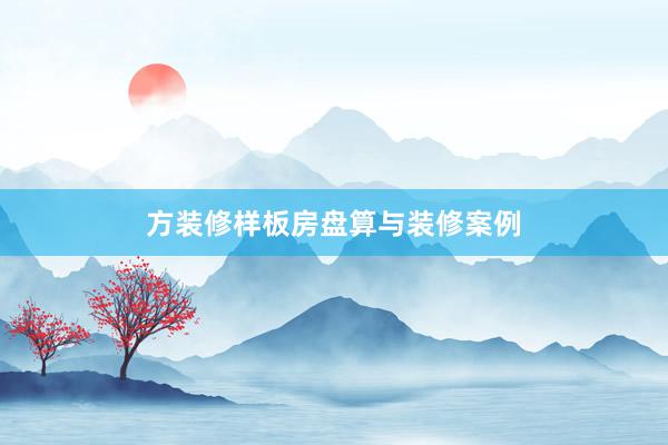 方装修样板房盘算与装修案例