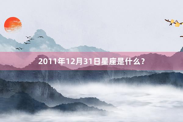 2011年12月31日星座是什么？