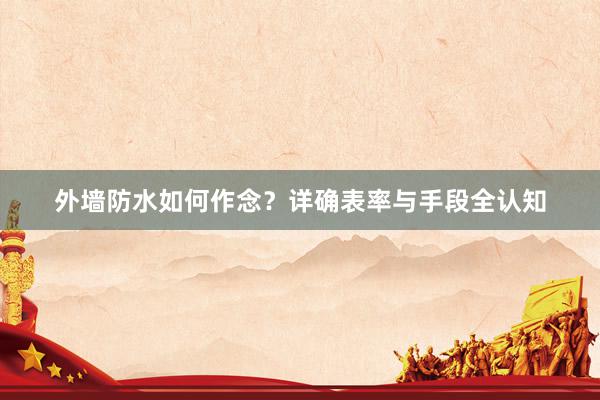 外墙防水如何作念？详确表率与手段全认知