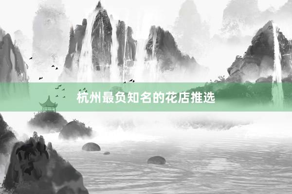 杭州最负知名的花店推选