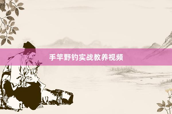 手竿野钓实战教养视频