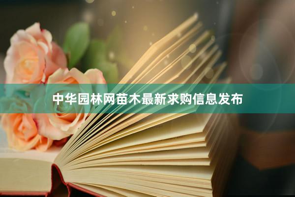 中华园林网苗木最新求购信息发布